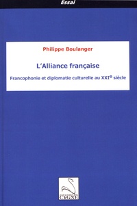 Philippe Boulanger - L'Alliance française - Francophonie et diplomatie culturelle au XXIe siècle.