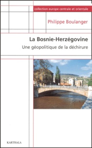 Philippe Boulanger - La Bosnie-Herzégovine. - Une géographie de la déchirure.