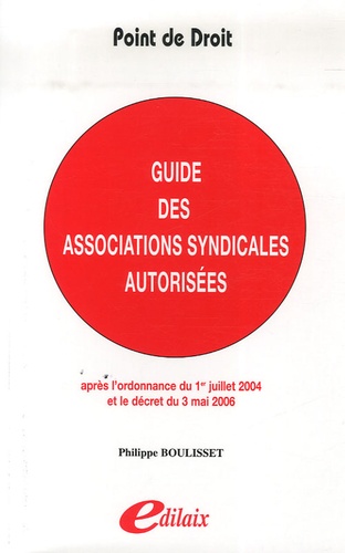 Philippe Boulisset - Guide des associations syndicales autorisées - (Après l'ordonnance du 1er juillet 2004 et le décret du 3 mai 2006).