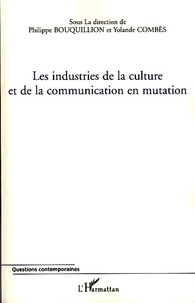 Philippe Bouquillion et Yolande Combès - Les industries de la culture et de la communication en mutation.