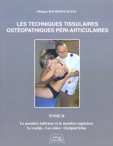 Philippe Bourdinaud - Les Techniques Tissulaires Ostéopathiques Péri-Articluaires - Tome 2, Le membre inférieur et le membre supérieur, le rachis, les côtes, occiput/atlas.