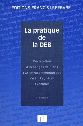 Philippe Bozzacchi et Ariane Beetschen - La Pratique De La Deb. Declaration D'Echanges De Biens, Tva Intracommunautaire, Ca 3, Registres, Exemples, 3eme Edition.