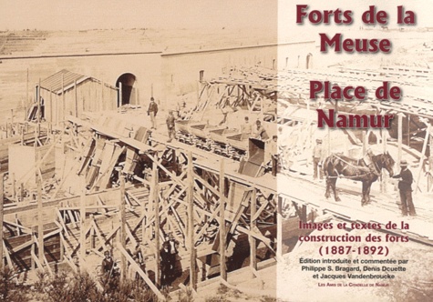 Philippe Bragard et Denis Douette - Forts de la Meuse, place de Namur - Images et textes de la construction des forts (1887-1892).