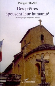 Philippe Brand - Des prêtres épousent leur humanité - 24 témoignages de prêtres mariés 1954-2005.