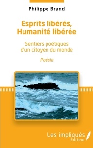 Philippe Brand - Esprits libérés, Humanités libérée - Sentiers poétiques d'un citoyen du monde.