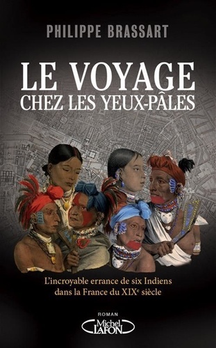 Le voyage chez les Yeux-Pâles. L'incroyable errance de six Indiens dans la France du XIXe siècle