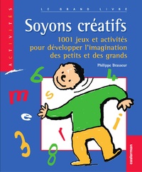 Philippe Brasseur - Soyons Creatifs ! 1001 Jeux Et Activites Pour Developper L'Imagination Des Petits Et Des Grands.