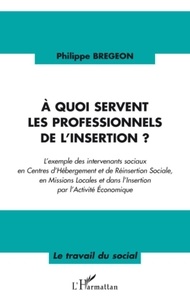 Philippe Brégeon - A quoi servent les professionnels de l'insertion ?.
