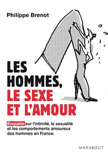 Philippe Brenot - Les hommes, le sexe et l'amour - Enquête sur l'intimité, la sexualité et les comportements amoureux des hommes en France.