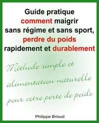 Guide pratique comment maigrir sans régime et sans sport, perdre du poids rapidement et durablement  Méthode simple et alimentation naturelle pour votre perte de poids