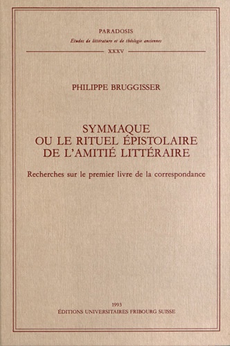 Philippe Bruggisser - Symmaque ou le rituel épistolaire de l'amitié littéraire - Recherches sur le premier livre de la correspondance.