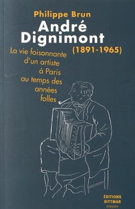 Philippe Brun - André Dignimont (1891-1965) - La vie foisonnante d'un artiste à Paris au temps des années folles.