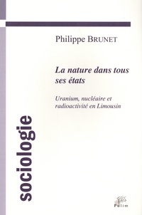 Philippe Brunet - La nature dans tous ses états : uranium, nucléaire et radioactivité en Limousin - Une approche sociologique de la question environnementale de l'industrie de l'uranium.