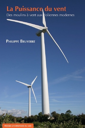 Philippe Bruyerre - La Puissance du vent - Des moulins à vent aux éoliennes modernes.