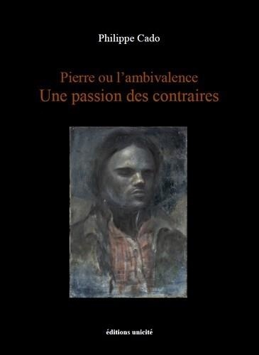 Philippe Cado - Pierre ou l’ambivalence - Une passion des contraires.