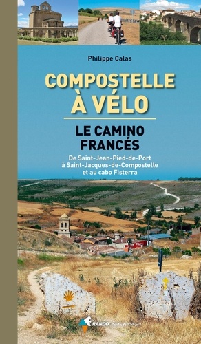 Philippe Calas - Compostelle à vélo - Le camino francès. De Saint-Jean-Pied-de-Port à Saint-Jacques-de-Compostelle et au cabo Fisterra.