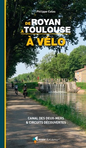 Philippe Calas - Le canal des Deux-Mers à vélo - De Royan à Toulouse en passant par Bordeaux, le bassin d'Arcachon, Saint-Emilion, Cahors, Agen, Montauban....