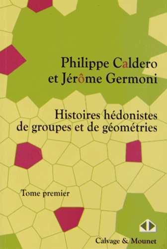 Philippe Caldero et Jérôme Germoni - Histoires hédonistes de groupes et de géométries - Tome 1.