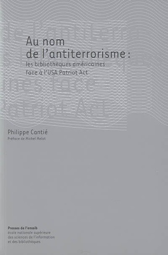 Philippe Cantié - Au nom de l'antiterrorisme - Les bibliothèques américaines face à l'USA Patriot Act.