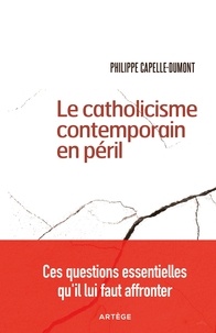 Philippe Capelle-Dumont - Le catholicisme contemporain en péril - Ces questions essentielles qu'il lui faut affronter.