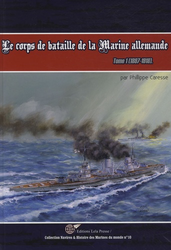 Philippe Caresse - Le corps de bataille de la Marine allemande Tome 1 : Histoire des cuirassés et croiseurs de la marine impériale.
