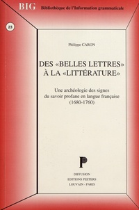 Philippe Caron - Des "belles lettres" à la "littérature" - Une archéologie des signes du savoir profane en langue française (1680-1760).