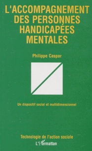 Philippe Caspar - L'Accompagnement Des Personnes Handicapees Mentales. Un Dispositif Social Et Multidimensionnel.