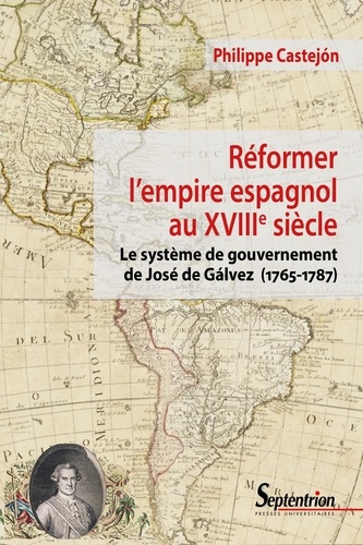 Réformer l'empire espagnol au XVIIIe siècle. Le système de gouvernement de José de Gálvez (1765-1787)