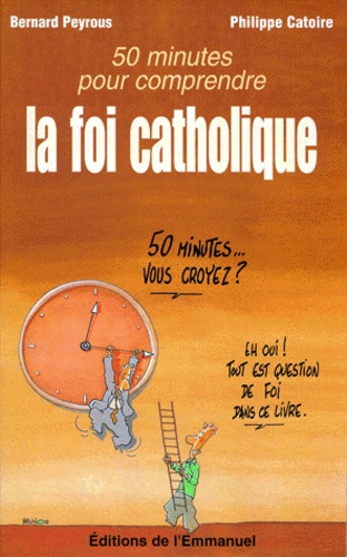 Philippe Catoire et Bernard Peyrous - Cinquante minutes pour comprendre la foi catholique.