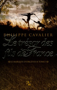 Philippe Cavalier - Le marquis d'Orgèves Tome 1 : Le trésor des fils de France.