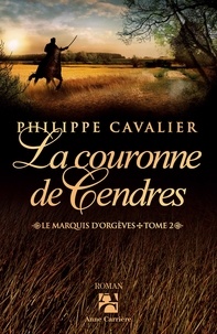 Philippe Cavalier - Le marquis d'Orgèves Tome 2 : La couronne de cendres.