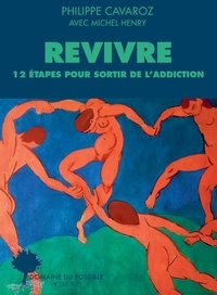 Philippe Cavaroz et Michel Henry - Revivre - 12 étapes pour sortir de l'addiction.