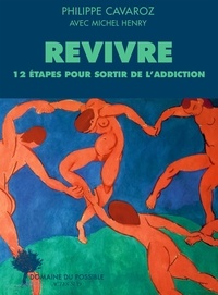 Philippe Cavaroz et Michel Henry - Revivre - 12 étapes pour sortir de l'addiction.