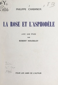 Philippe Chabaneix et Robert Houdelot - La rose et l'asphodèle - Avec une étude par Robert Houdelot.