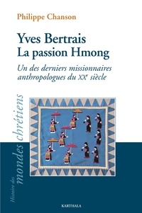 Philippe Chanson - Yves Bertrais, la passion Hmong - Un des derniers missionnaires anthropologues du XXe siècle.