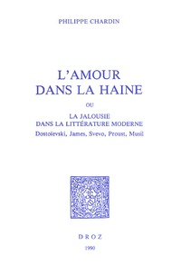 Philippe Chardin - L'amour dans la haine ou la jalousie dans la littérature moderne - Dostoïevski, James, Svevo, Proust, Musil.