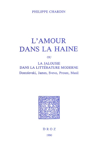 Philippe Chardin - L'amour dans la haine ou la jalousie dans la littérature moderne - Dostoïevski, James, Svevo, Proust, Musil.
