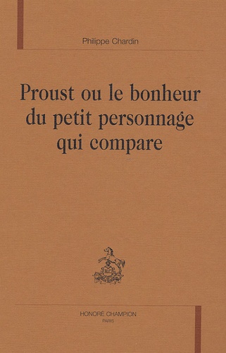 Philippe Chardin - Proust ou le bonheur du petit personnage qui compare.