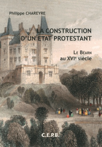 Philippe Chareyre - La construction d'un Etat protestant : le Béarn au XVIe siècle.
