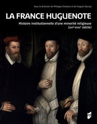 Philippe Chareyre et Hugues Daussy - La France huguenote - Histoire institutionnelle d'une minorité religieuse (XVIe-XVIIIe siècles).