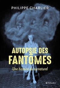 Philippe Charlier et David Alliot - Autopsie des fantômes - Une histoire du Surnaturel.