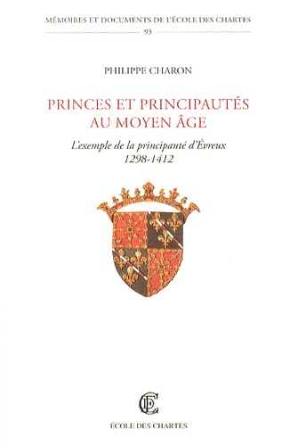 Philippe Charon - Princes et principautés au Moyen Age - L'exemple de la principauté d'Evreux (1298-1412).