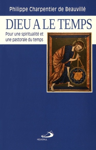 Philippe Charpentier de Beauvillé - Dieu a le temps - Pour une spiritualité et une pastorale du temps.