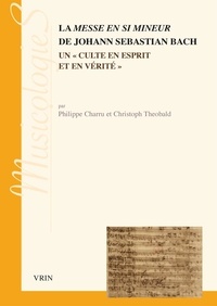 Philippe Charru et Christoph Theobald - La Messe en si mineur de Johann Sebastien Bach - Un "culte en esprit et en vérité".