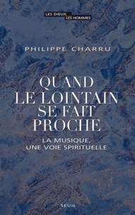 Philippe Charru - Quand le lointain se fait proche - La musique, une voie spirituelle.