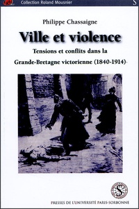 Philippe Chassaigne - Ville et violence - Tensions et conflits dans la Grande-Bretagne victorienne (1840-1914).