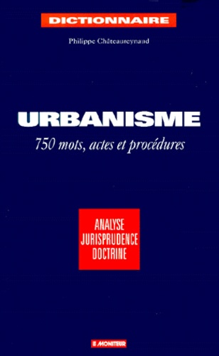 Philippe Châteaureynaud - Dictionnaire De L'Urbanisme. 750 Mots, Actes Et Procedures, 2eme Edition.