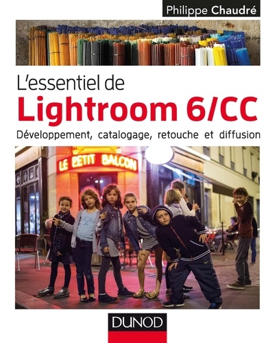 Philippe Chaudré - L'essentiel de Lightroom 6/CC - Développement, catalogage, retouche et diffusion.