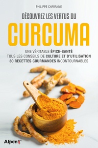 Philippe Chavanne - Découvrez les vertus du curcuma - Une véritable épice-santé, tous les conseils de culture et d'utilisation, 30 recettes gourmandes incontournables.
