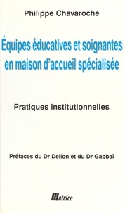 Philippe Chavaroche - Equipes éducatives et soignantes en maison d'accueil spécialisée - Pratiques institutionnelles.